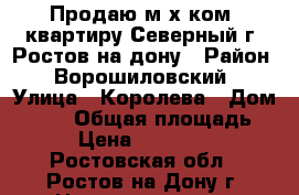 Продаю м2х ком. квартиру Северный г. Ростов-на_дону › Район ­ Ворошиловский › Улица ­ Королева › Дом ­ 1/7 › Общая площадь ­ 55 › Цена ­ 2 680 000 - Ростовская обл., Ростов-на-Дону г. Недвижимость » Квартиры продажа   . Ростовская обл.,Ростов-на-Дону г.